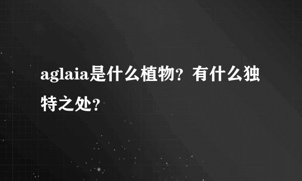 aglaia是什么植物？有什么独特之处？