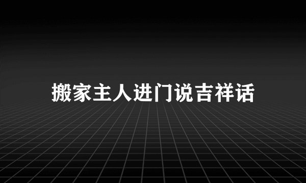 搬家主人进门说吉祥话