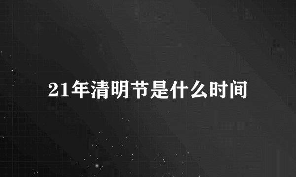21年清明节是什么时间