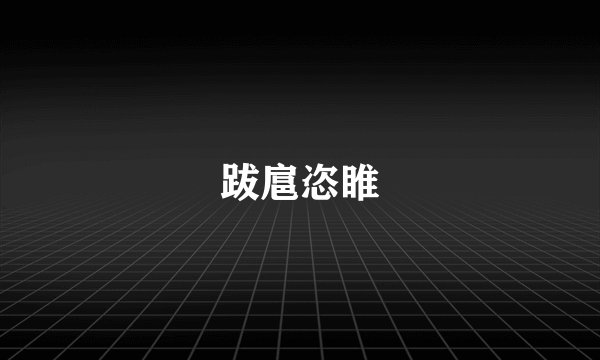 跋扈恣睢