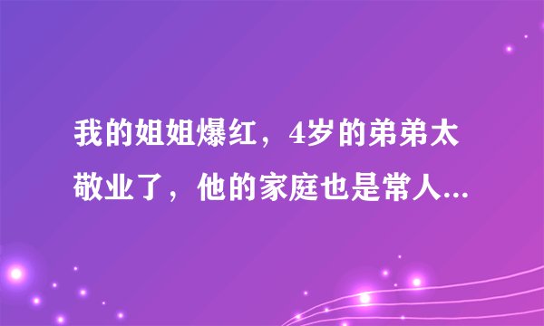 我的姐姐爆红，4岁的弟弟太敬业了，他的家庭也是常人高攀不起的