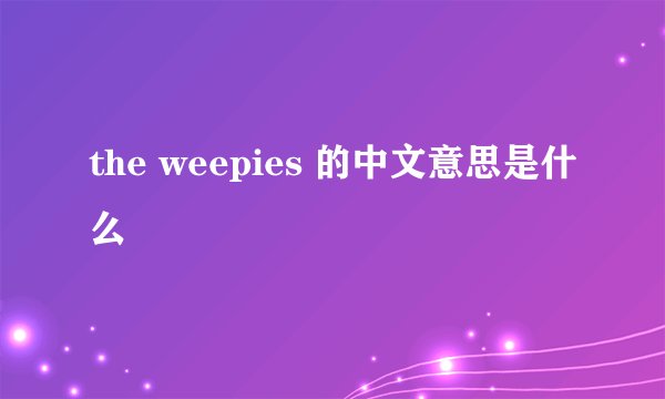 the weepies 的中文意思是什么
