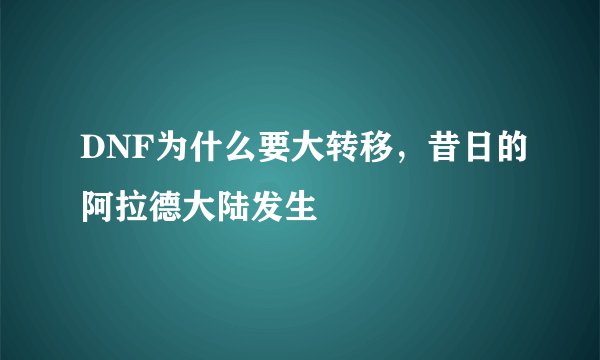 DNF为什么要大转移,昔日的阿拉德大陆发生