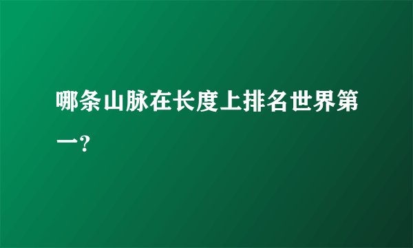 哪条山脉在长度上排名世界第一？