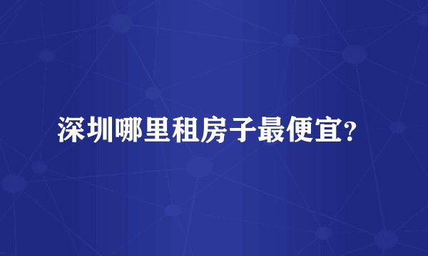 深圳哪里租房子最便宜？