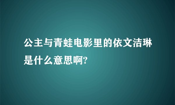 公主与青蛙电影里的依文洁琳是什么意思啊?