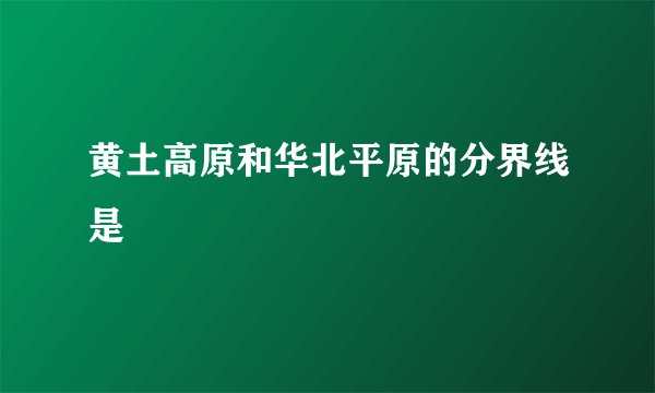 黄土高原和华北平原的分界线是