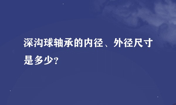 深沟球轴承的内径、外径尺寸是多少？