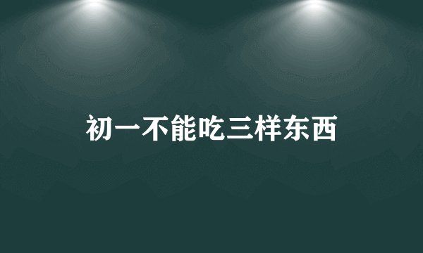 初一不能吃三样东西