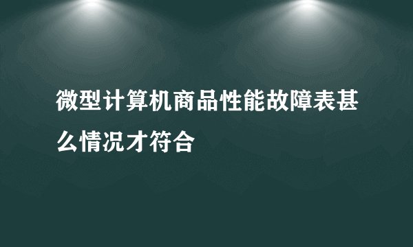 微型计算机商品性能故障表甚么情况才符合