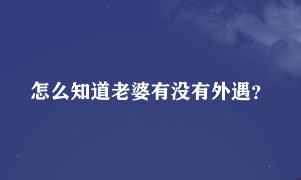 怎么知道老婆有没有外遇?