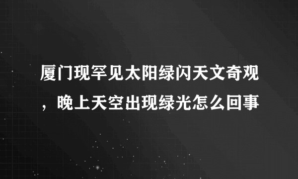 厦门现罕见太阳绿闪天文奇观,晚上天空出现绿光怎么回事