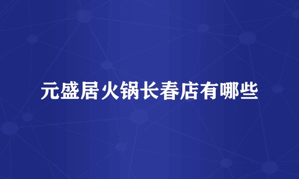 元盛居火锅长春店有哪些