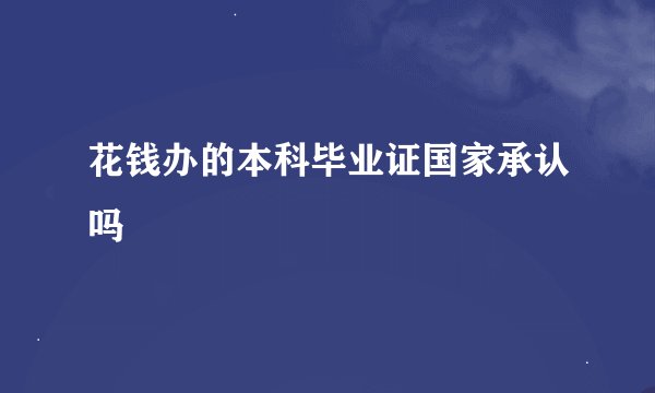 花钱办的本科毕业证国家承认吗