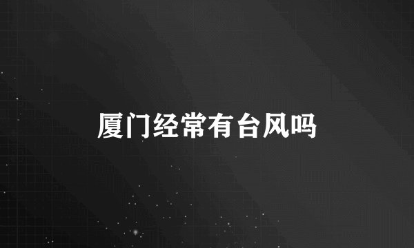 厦门经常有台风吗