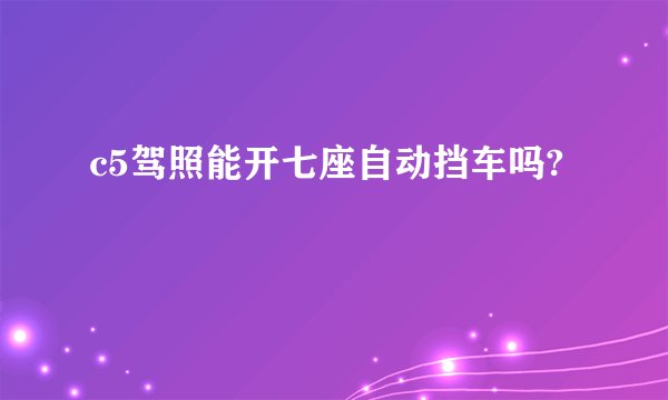 c5驾照能开七座自动挡车吗?
