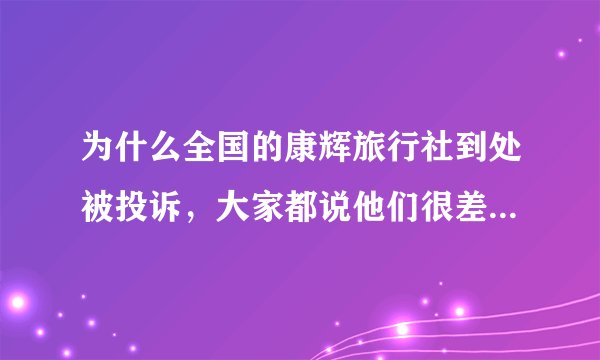 为什么全国的康辉旅行社到处被投诉，大家都说他们很差，就是个骗人的旅游公司呢？
