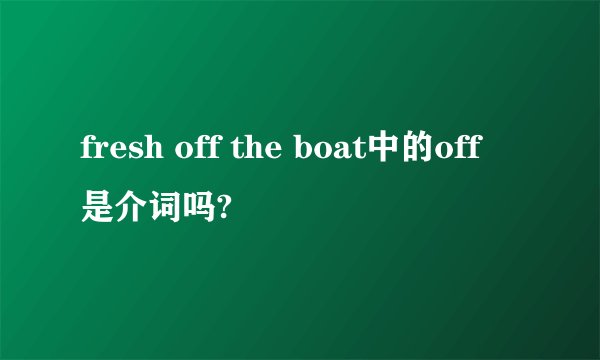 fresh off the boat中的off是介词吗?