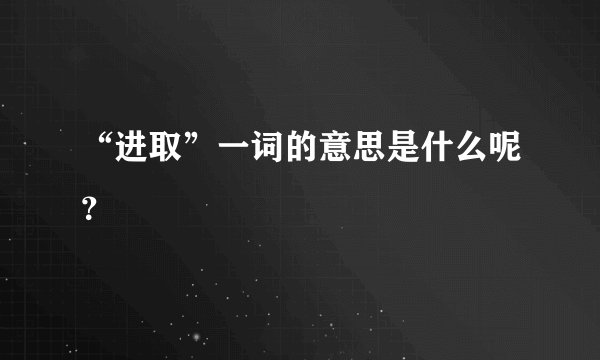 “进取”一词的意思是什么呢？