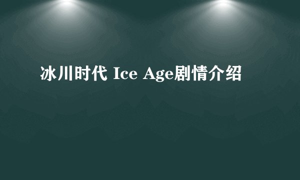 冰川时代 Ice Age剧情介绍
