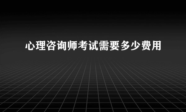 心理咨询师考试需要多少费用