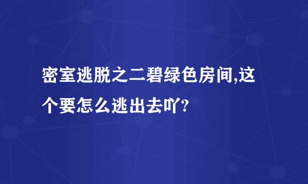 密室逃脱之二碧绿色房间,这个要怎么逃出去吖?