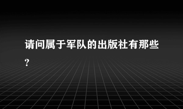 请问属于军队的出版社有那些?