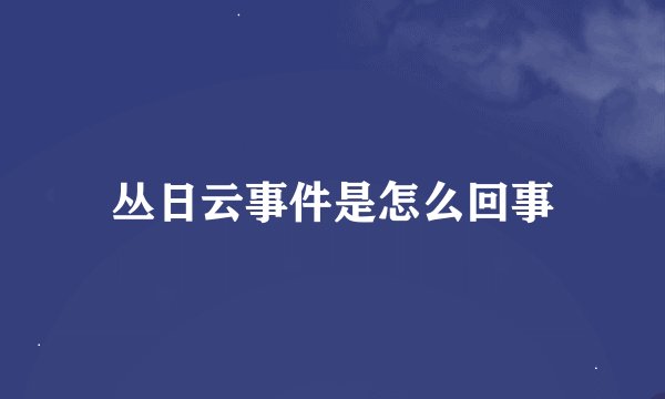 丛日云事件是怎么回事