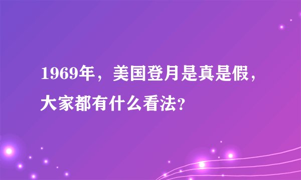 1969年，美国登月是真是假，大家都有什么看法？