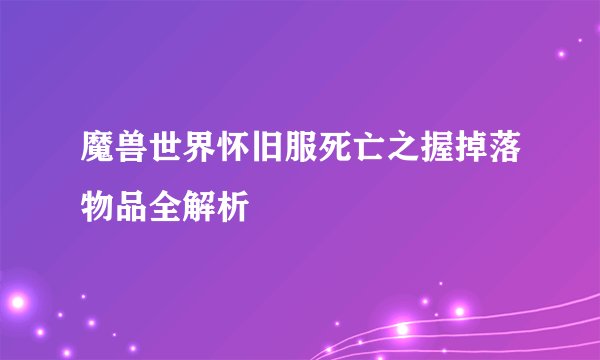 魔兽世界怀旧服死亡之握掉落物品全解析