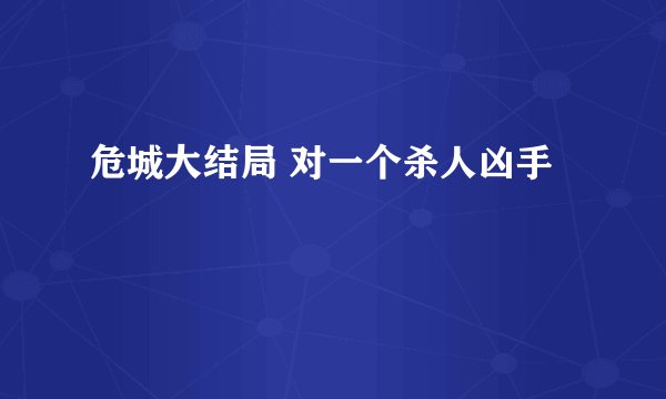 危城大结局 对一个杀人凶手