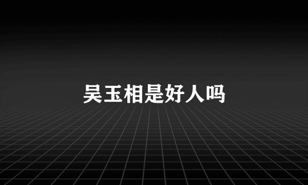 吴玉相是好人吗