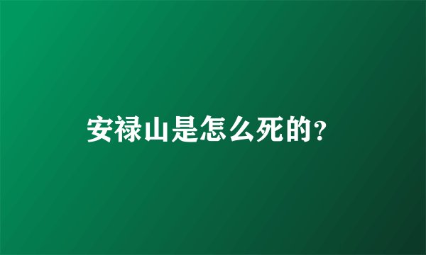 安禄山是怎么死的？