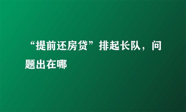 “提前还房贷”排起长队，问题出在哪