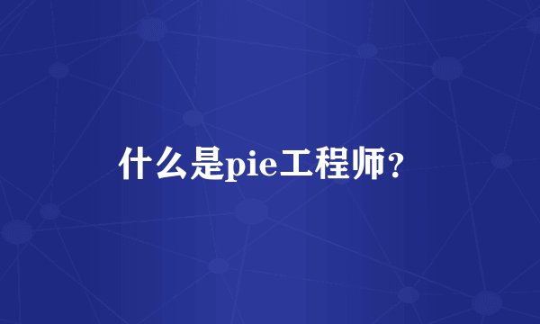 什么是pie工程师？