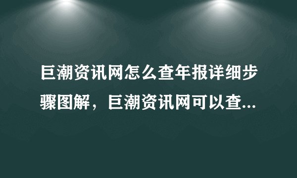 巨潮资讯网怎么查年报详细步骤图解，巨潮资讯网可以查所有公司年报吗