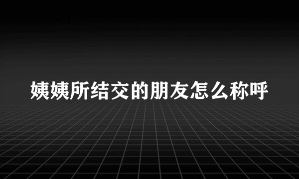 姨姨所结交的朋友怎么称呼
