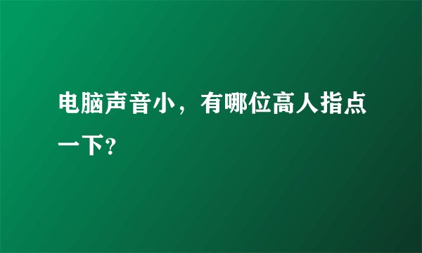 电脑声音小，有哪位高人指点一下？