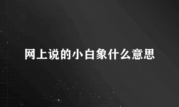 网上说的小白象什么意思