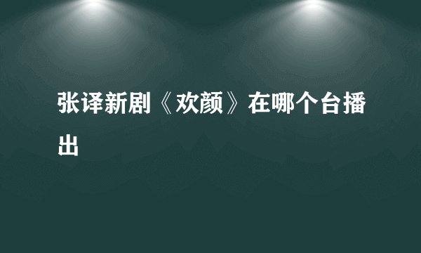 张译新剧《欢颜》在哪个台播出