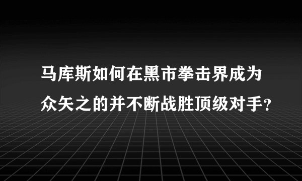 马库斯如何在黑市拳击界成为众矢之的并不断战胜顶级对手?