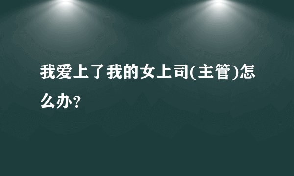 我爱上了我的女上司(主管)怎么办？