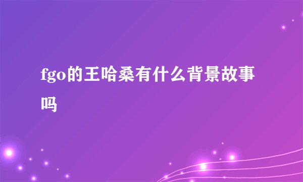 fgo的王哈桑有什么背景故事吗