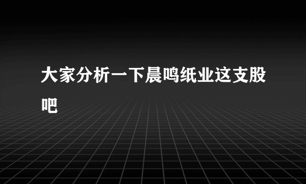 大家分析一下晨鸣纸业这支股吧