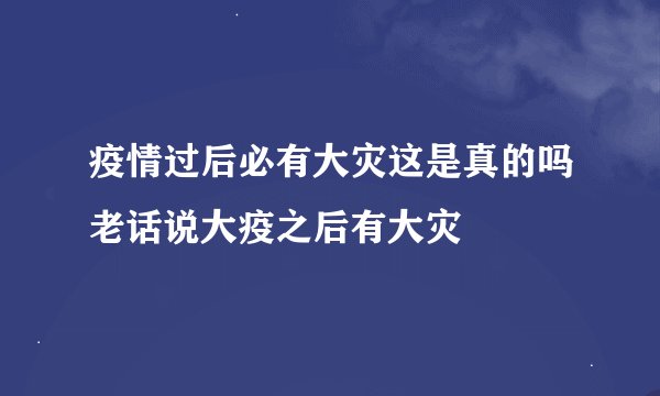 疫情过后必有大灾这是真的吗老话说大疫之后有大灾