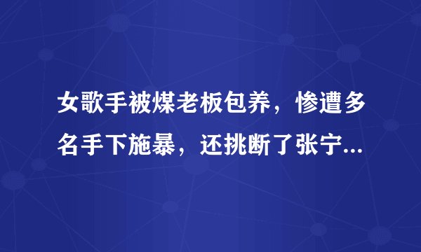 女歌手被煤老板包养，惨遭多名手下施暴，还挑断了张宁娜的手脚筋。