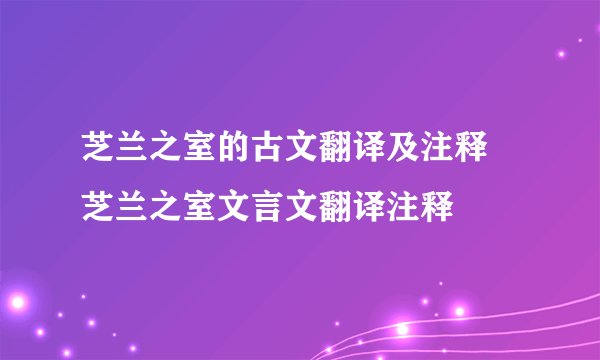 芝兰之室的古文翻译及注释 芝兰之室文言文翻译注释