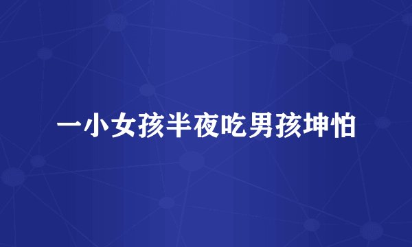 一小女孩半夜吃男孩坤怕