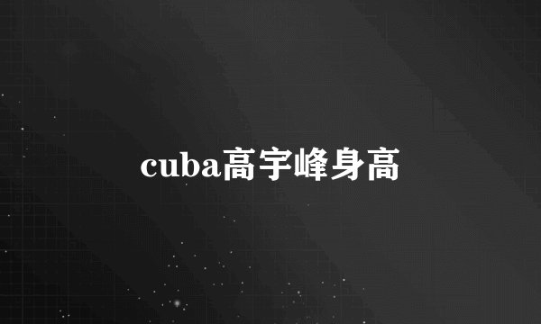 cuba高宇峰身高