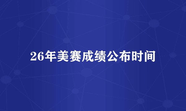 26年美赛成绩公布时间